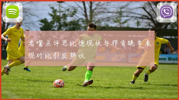 名嘴点评恩比德现状与邓肯晚年表现对比引发热议