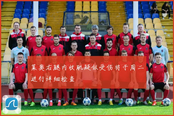 莱奥右腿内收肌疑似受伤将于周二进行详细检查