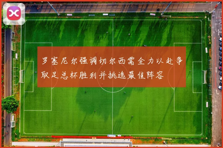 罗塞尼尔强调切尔西需全力以赴争取足总杯胜利并挑选最佳阵容
