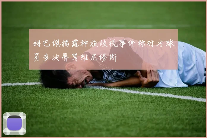 姆巴佩揭露种族歧视事件称对方球员多次辱骂维尼修斯