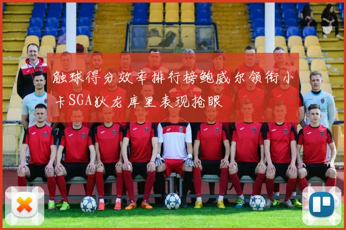 触球得分效率排行榜鲍威尔领衔小卡SGA狄龙库里表现抢眼
