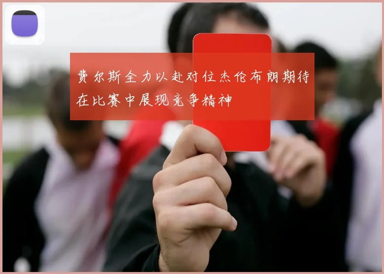 费尔斯全力以赴对位杰伦布朗期待在比赛中展现竞争精神