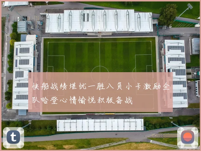 快船战绩堪忧一胜八负小卡激励全队哈登心情愉悦积极备战