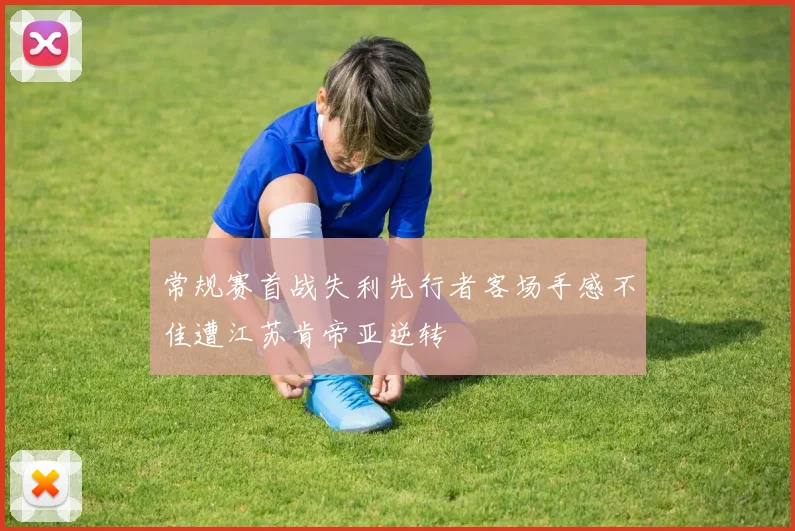 常规赛首战失利先行者客场手感不佳遭江苏肯帝亚逆转