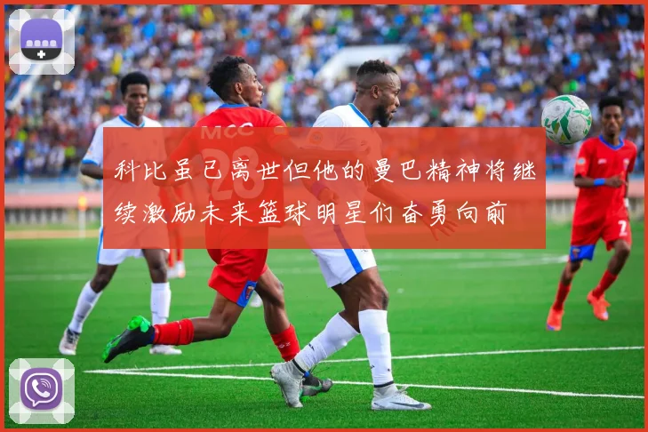 科比虽已离世但他的曼巴精神将继续激励未来篮球明星们奋勇向前