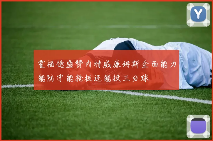 霍福德盛赞内特威廉姆斯全面能力能防守能抢板还能投三分球