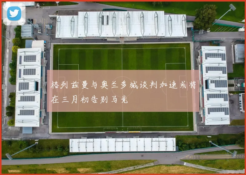 格列兹曼与奥兰多城谈判加速或将在三月初告别马竞