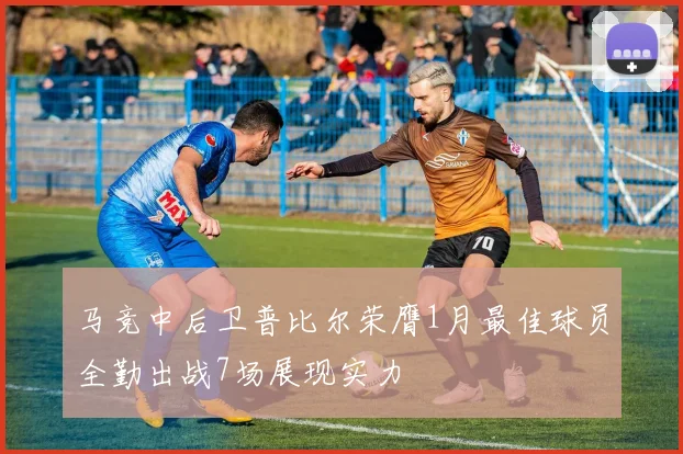 马竞中后卫普比尔荣膺1月最佳球员全勤出战7场展现实力