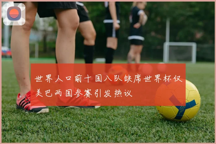 世界人口前十国八队缺席世界杯仅美巴两国参赛引发热议