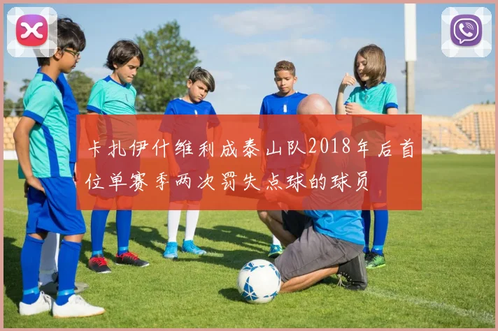 卡扎伊什维利成泰山队2018年后首位单赛季两次罚失点球的球员