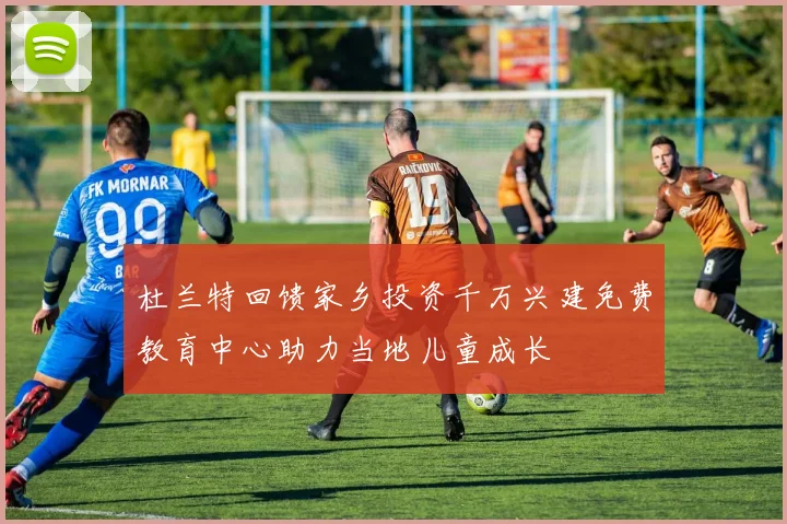 杜兰特回馈家乡投资千万兴建免费教育中心助力当地儿童成长