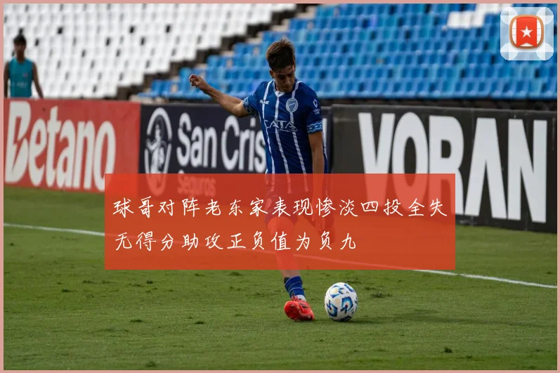 球哥对阵老东家表现惨淡四投全失无得分助攻正负值为负九