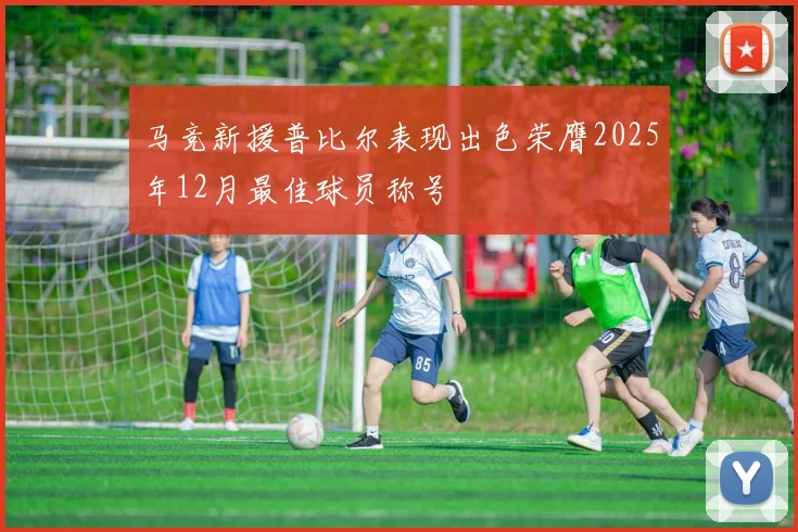 马竞新援普比尔表现出色荣膺2025年12月最佳球员称号