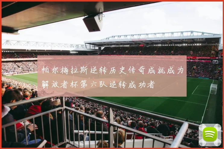 帕尔梅拉斯逆转历史传奇成就成为解放者杯第六队逆转成功者