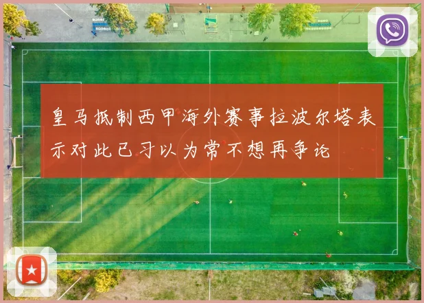 皇马抵制西甲海外赛事拉波尔塔表示对此已习以为常不想再争论