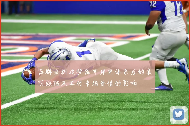 苏群分析追梦离开库里体系后的表现缺陷及其对市场价值的影响