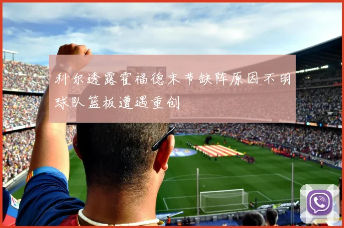 科尔透露霍福德末节缺阵原因不明球队篮板遭遇重创