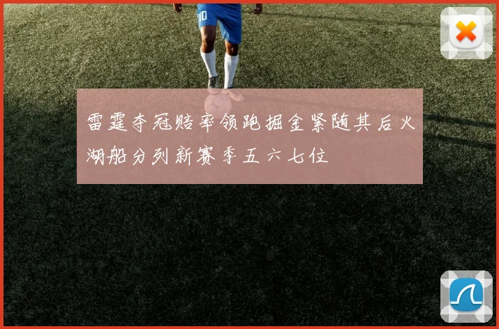 雷霆夺冠赔率领跑掘金紧随其后火湖船分列新赛季五六七位