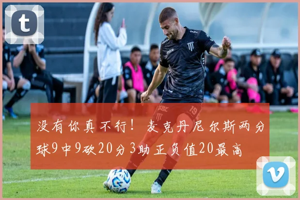 没有你真不行！麦克丹尼尔斯两分球9中9砍20分3助正负值20最高