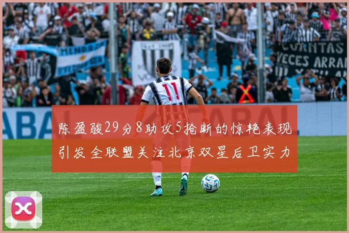 陈盈骏29分8助攻5抢断的惊艳表现引发全联盟关注北京双星后卫实力不容小觑