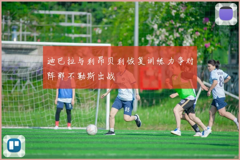 迪巴拉与利昂贝利恢复训练力争对阵那不勒斯出战