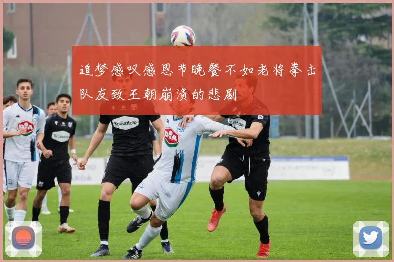 追梦感叹感恩节晚餐不如老将拳击队友致王朝崩溃的悲剧