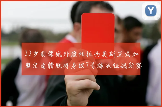 33岁前蓉城外援帕拉西奥斯正式加盟定南赣联将身披7号球衣征战新赛季