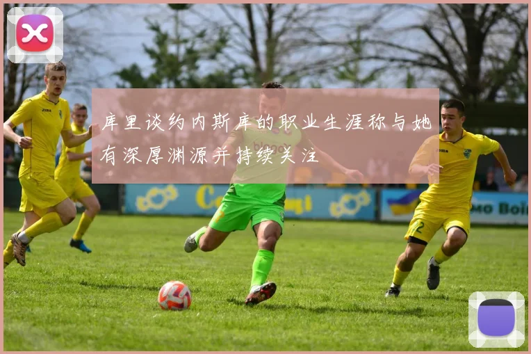 库里谈约内斯库的职业生涯称与她有深厚渊源并持续关注