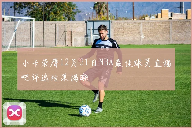 小卡荣膺12月31日NBA最佳球员直播吧评选结果揭晓