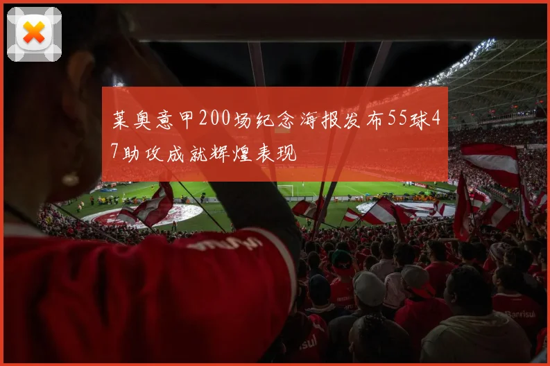 莱奥意甲200场纪念海报发布55球47助攻成就辉煌表现