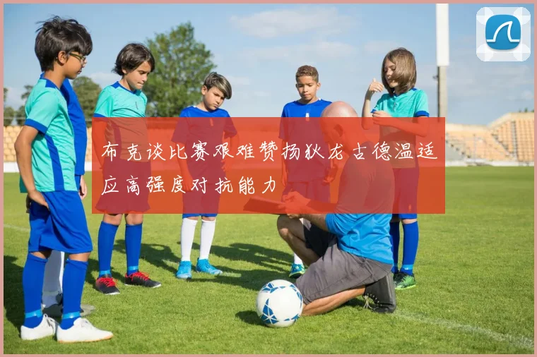 布克谈比赛艰难赞扬狄龙古德温适应高强度对抗能力