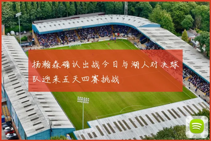杨瀚森确认出战今日与湖人对决球队迎来五天四赛挑战