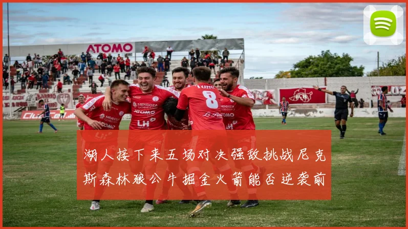 湖人接下来五场对决强敌挑战尼克斯森林狼公牛掘金火箭能否逆袭前五